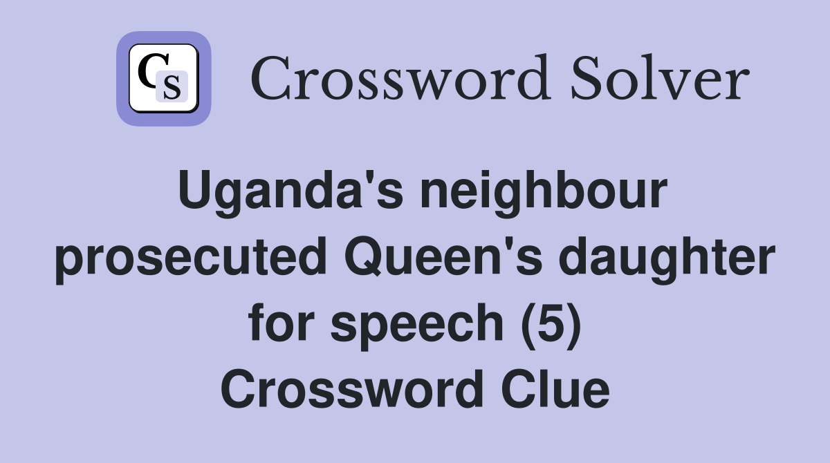 Uganda's neighbour prosecuted Queen's daughter for speech (5) Crossword Clue
