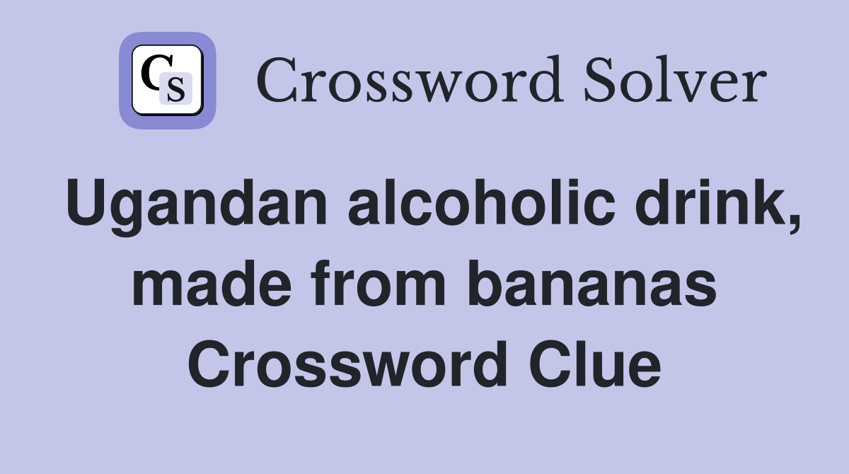 Ugandan alcoholic drink, made from bananas Crossword Clue