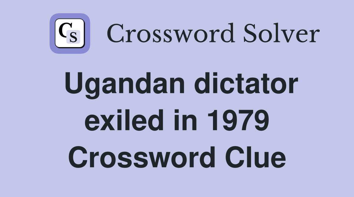 Ugandan dictator exiled in 1979 Crossword Clue