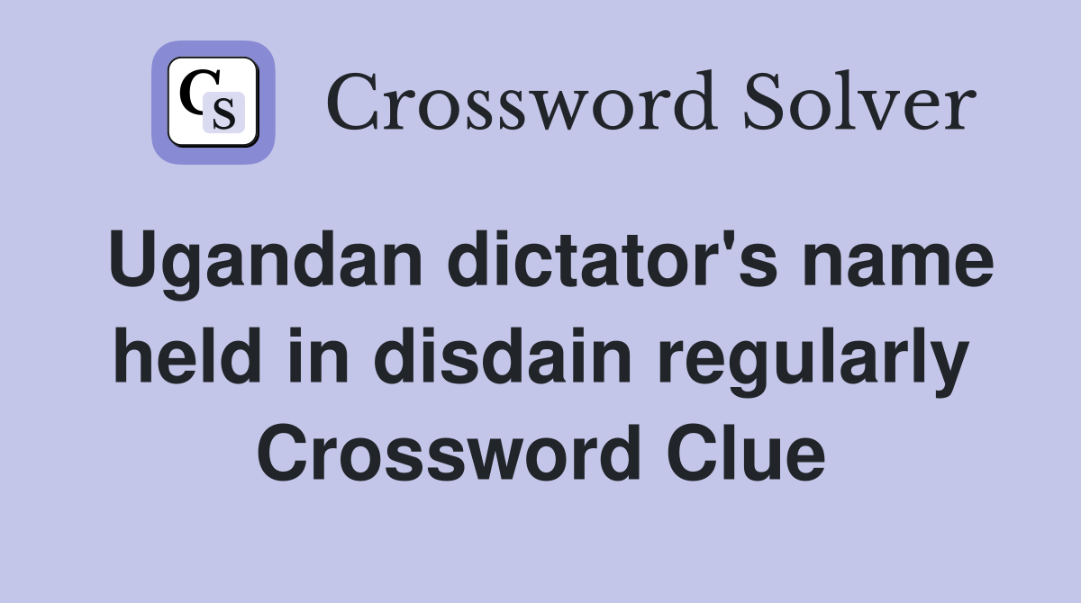 Ugandan dictator's name held in disdain regularly Crossword Clue