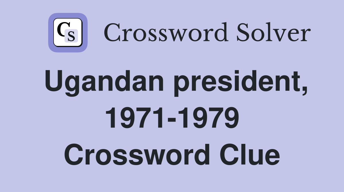 Ugandan president, 1971-1979 Crossword Clue