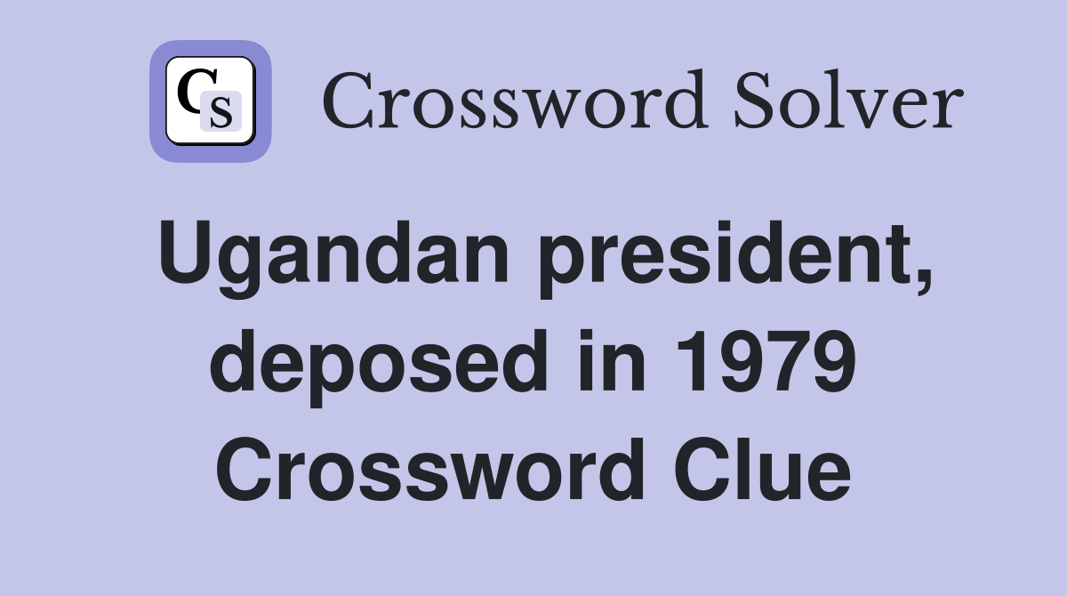 Ugandan president, deposed in 1979 Crossword Clue