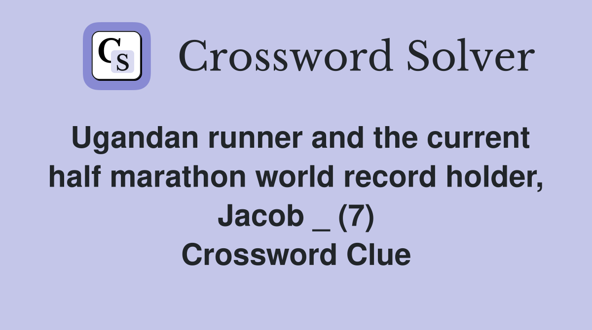 Ugandan runner and the current half marathon world record holder, Jacob _ (7) Crossword Clue