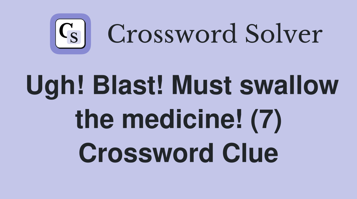 Ugh! Blast! Must swallow the medicine! (7) Crossword Clue