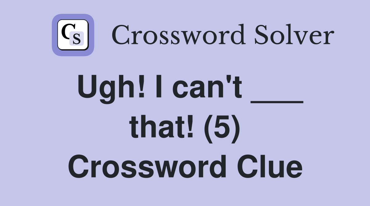 Ugh! I can't ___ that! (5) Crossword Clue