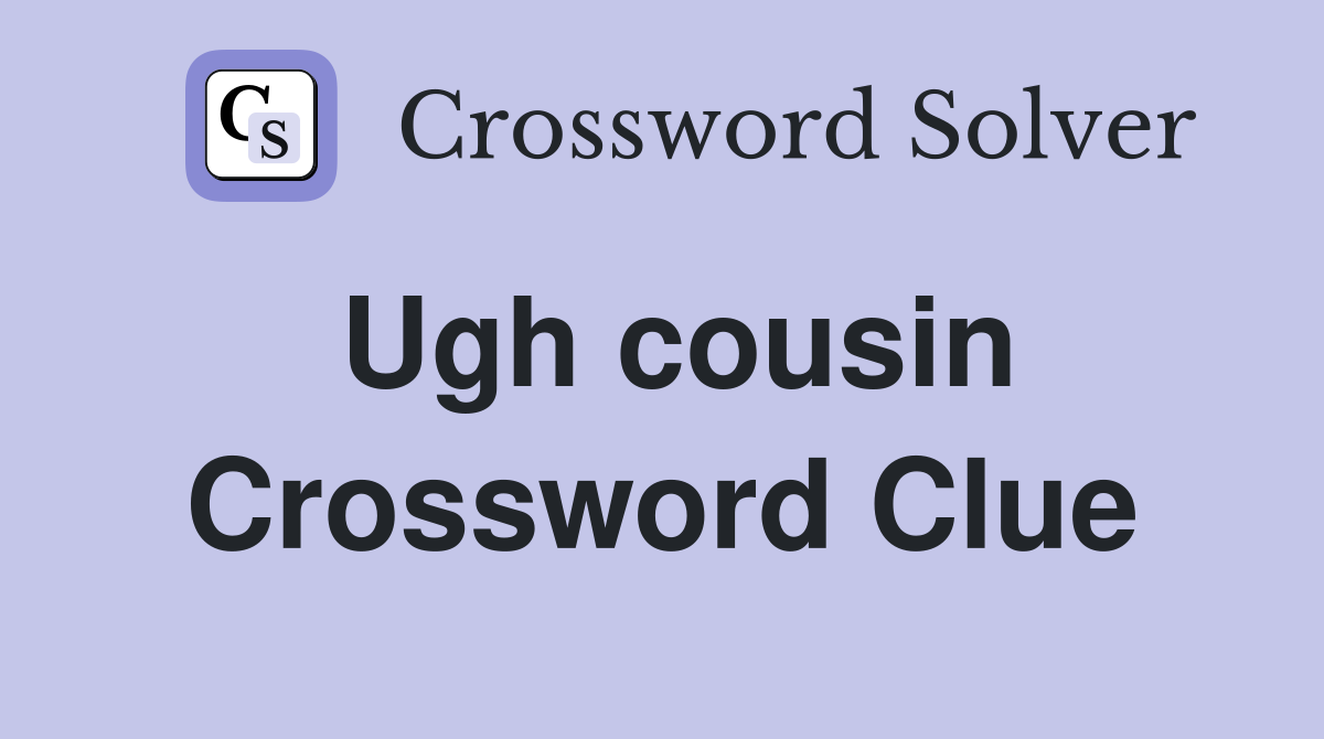 Ugh cousin Crossword Clue