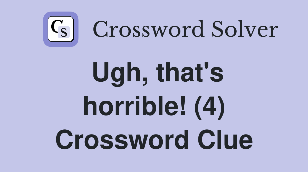 Ugh, that's horrible! (4) Crossword Clue