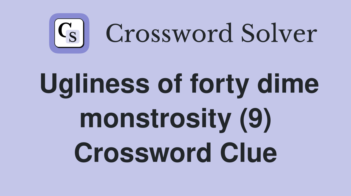 Ugliness of forty dime monstrosity (9) Crossword Clue