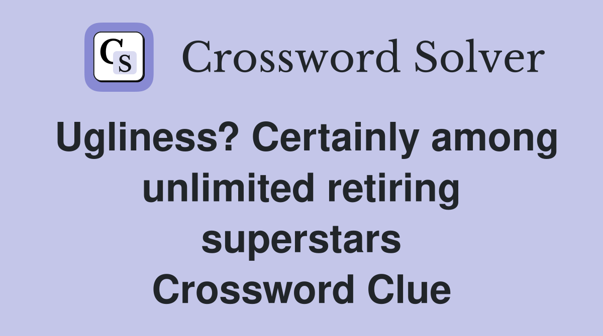 Ugliness? Certainly among unlimited retiring superstars Crossword Clue