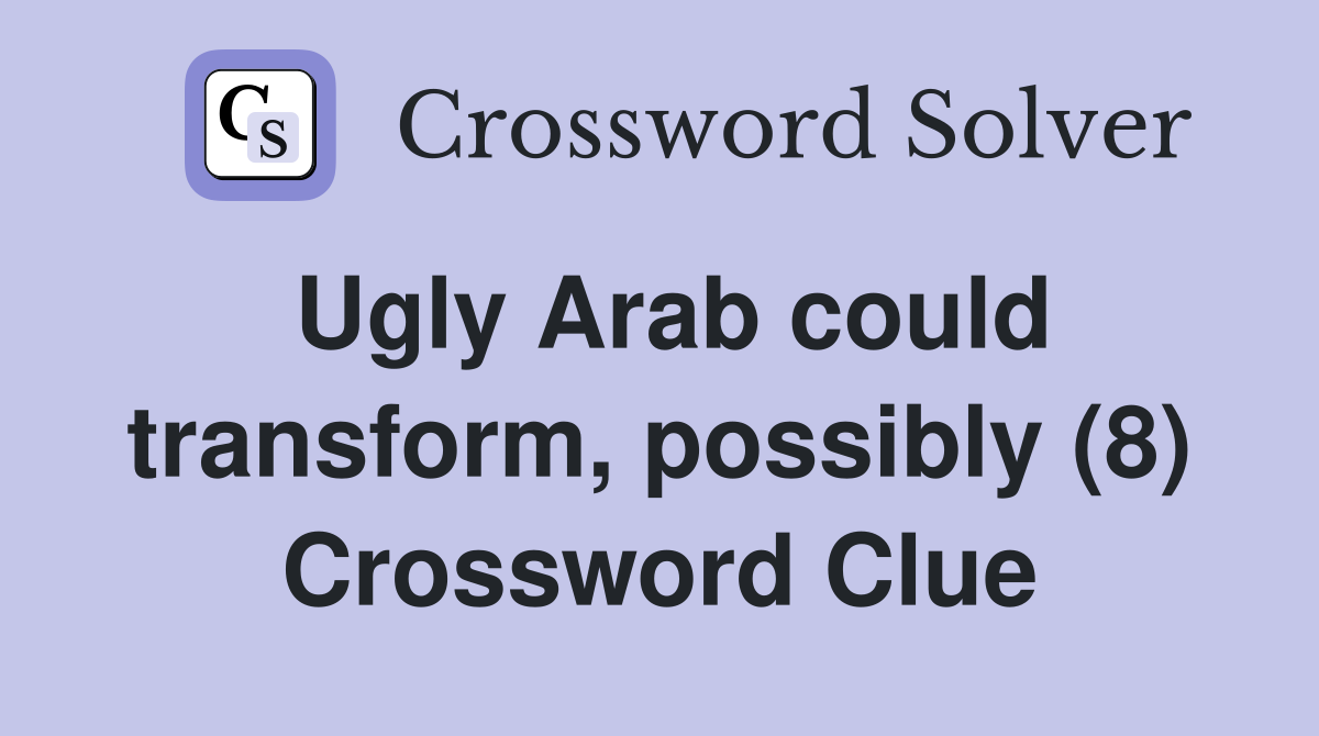 Ugly Arab could transform, possibly (8) Crossword Clue
