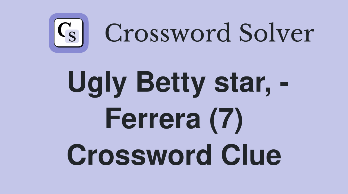 Ugly Betty star, - Ferrera (7) Crossword Clue