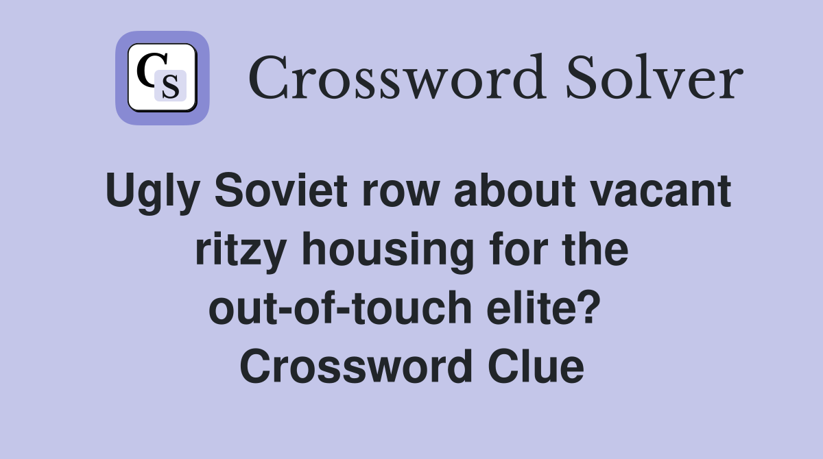 Ugly Soviet row about vacant ritzy housing for the out-of-touch elite?  Crossword Clue