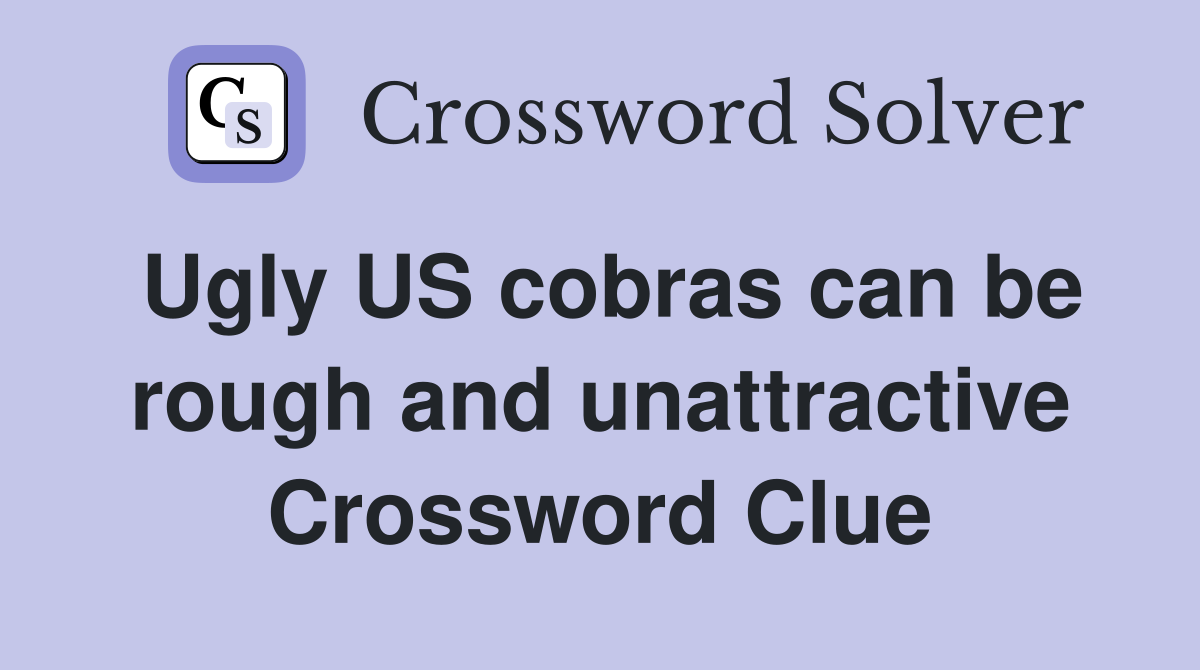 Ugly US cobras can be rough and unattractive Crossword Clue