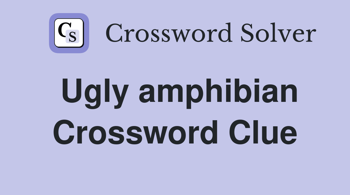 Ugly amphibian Crossword Clue