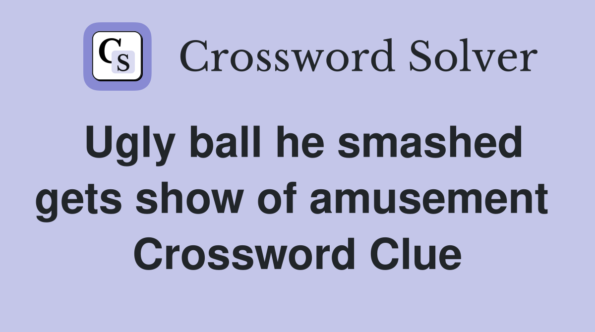 Ugly ball he smashed gets show of amusement  Crossword Clue