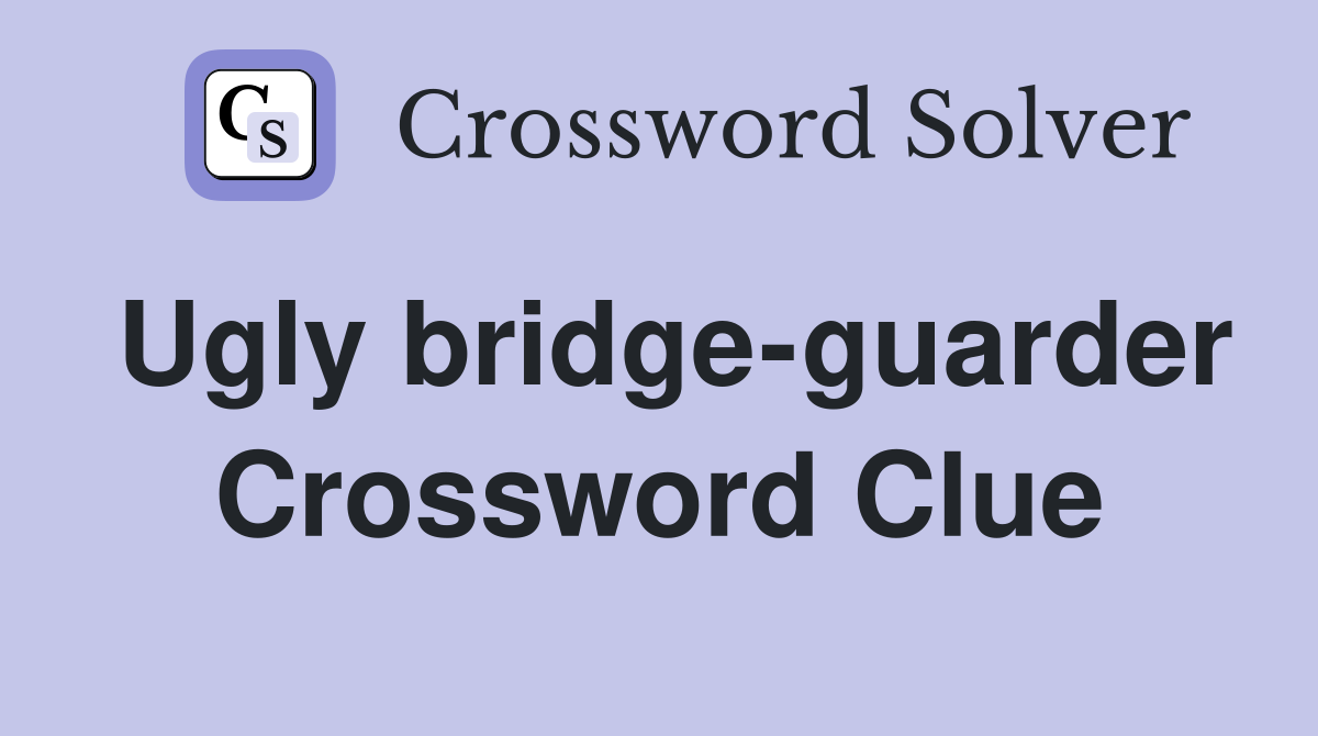 Ugly bridge-guarder Crossword Clue