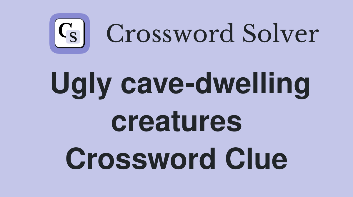 Ugly cave-dwelling creatures Crossword Clue