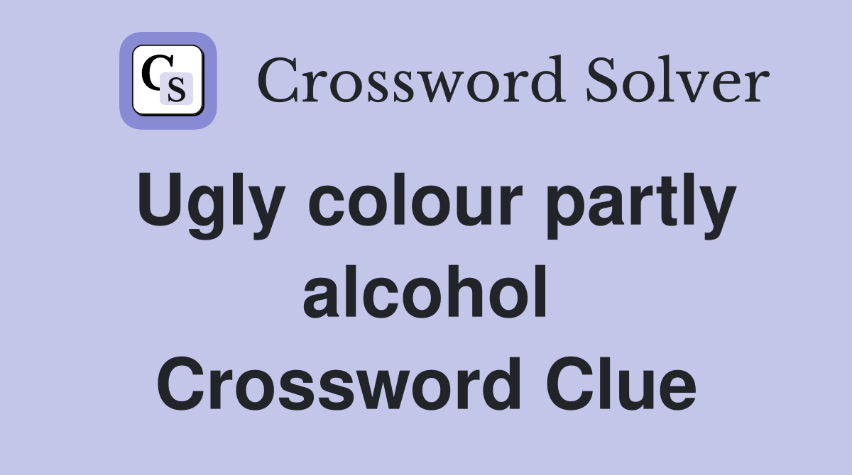 Ugly colour partly alcohol Crossword Clue