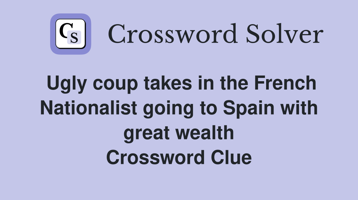 Ugly coup takes in the French Nationalist going to Spain with great wealth Crossword Clue