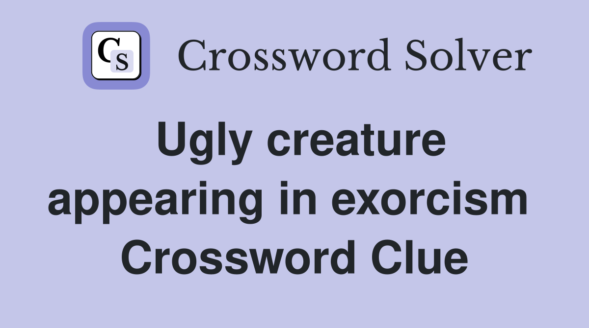 Ugly creature appearing in exorcism  Crossword Clue