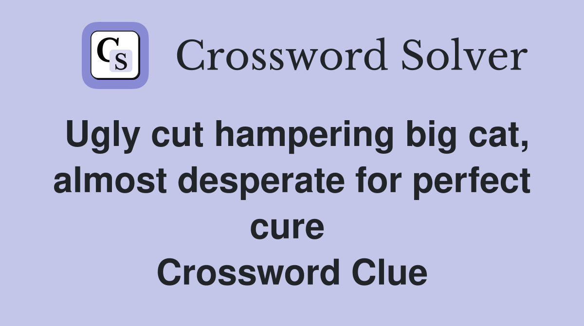 Ugly cut hampering big cat, almost desperate for perfect cure  Crossword Clue