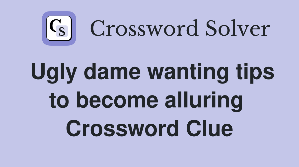 Ugly dame wanting tips to become alluring  Crossword Clue