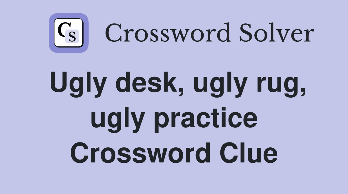 Ugly desk, ugly rug, ugly practice Crossword Clue