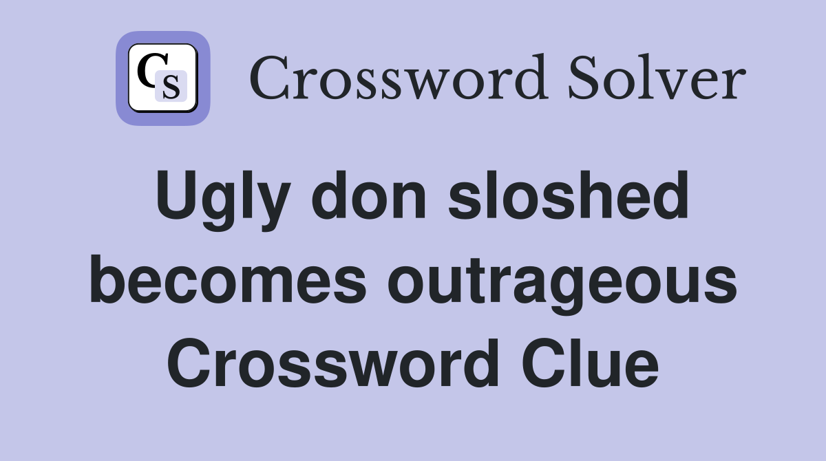 Ugly don sloshed becomes outrageous Crossword Clue