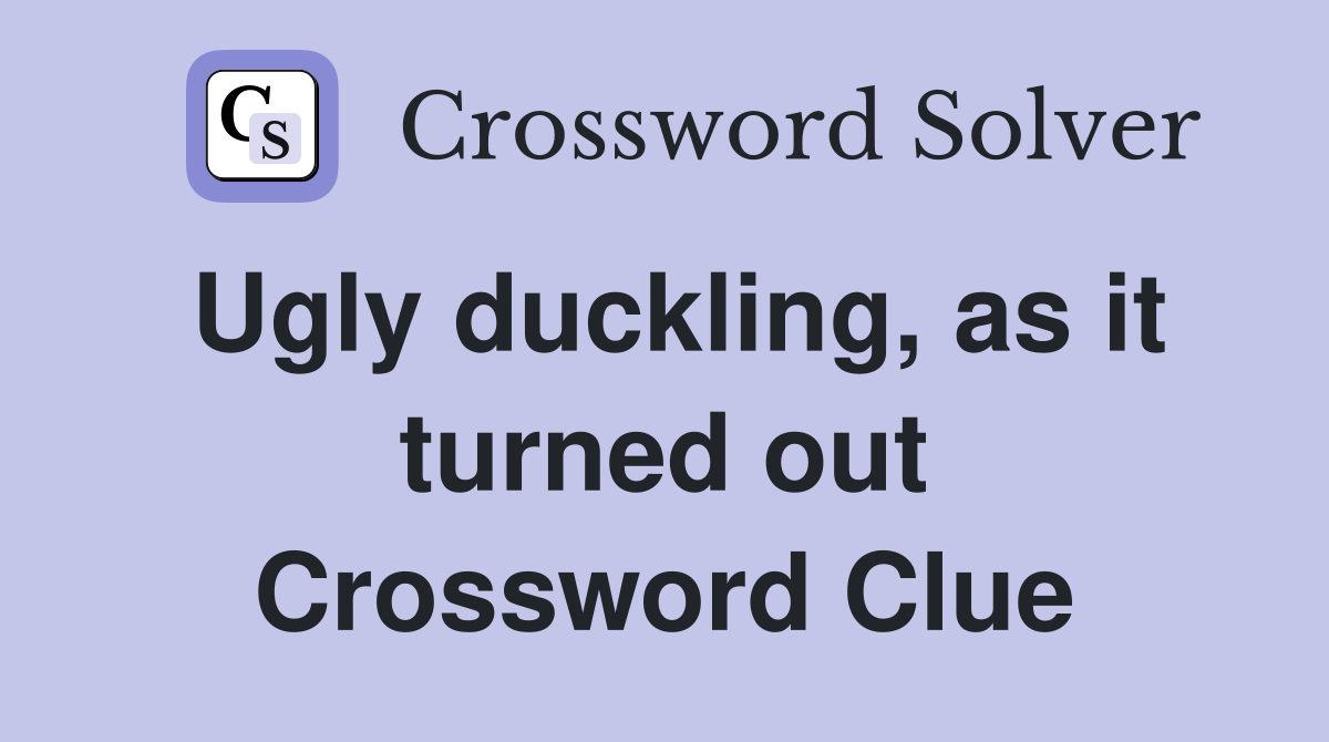 Ugly duckling, as it turned out Crossword Clue