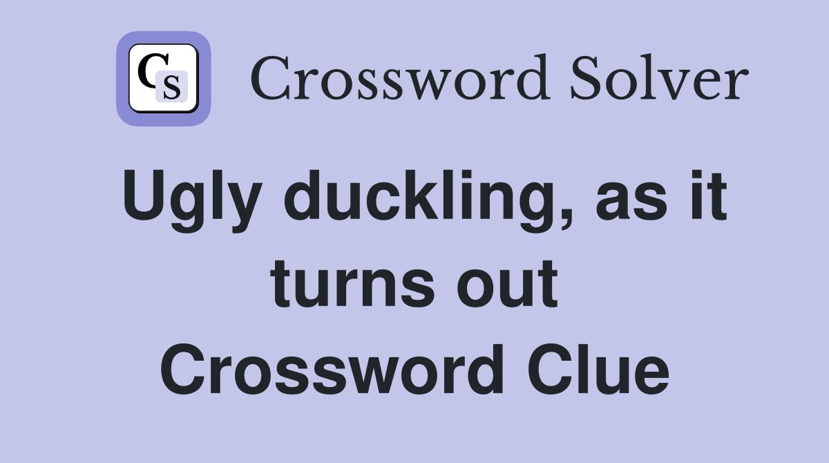 Ugly duckling, as it turns out Crossword Clue
