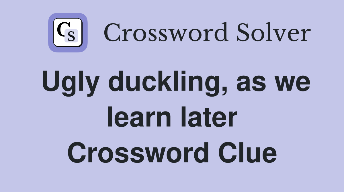 Ugly duckling, as we learn later Crossword Clue