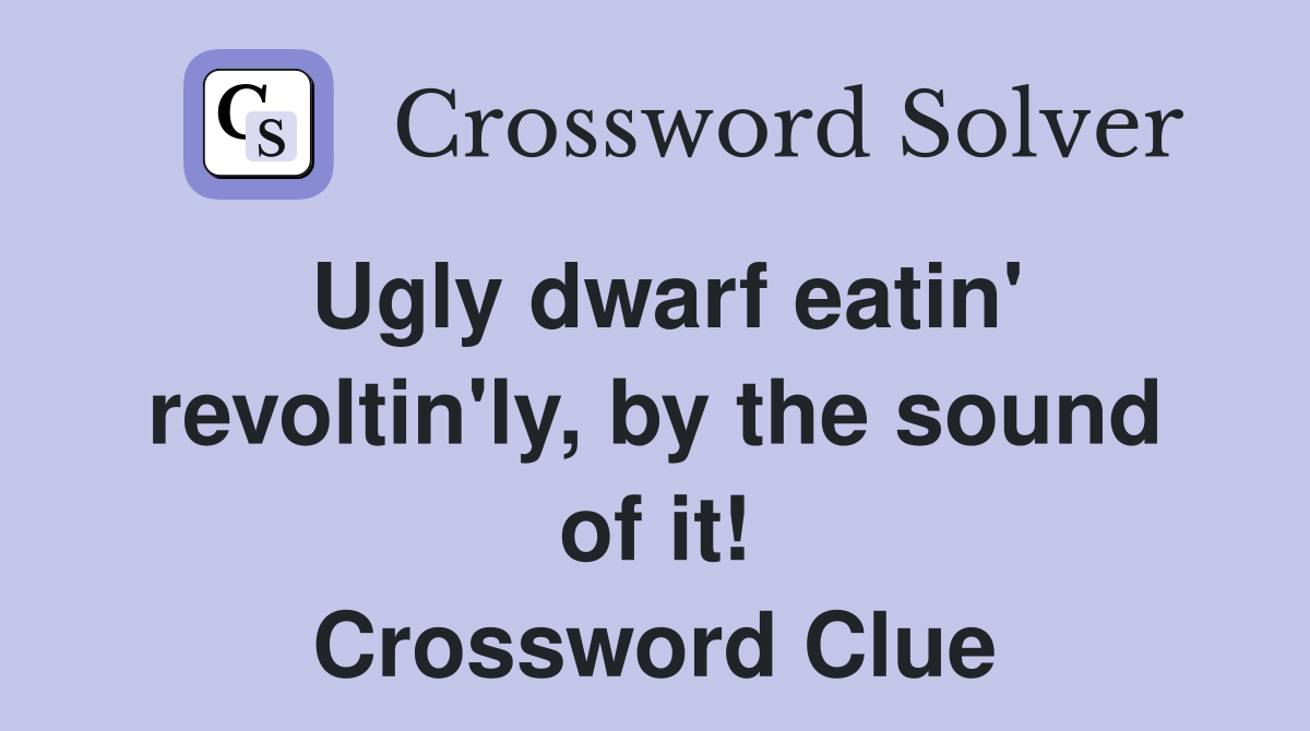 Ugly dwarf eatin' revoltin'ly, by the sound of it! Crossword Clue