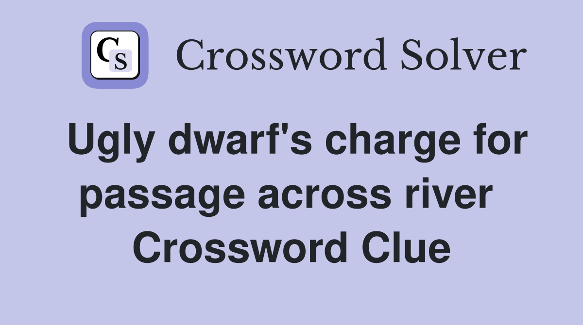 Ugly dwarf's charge for passage across river  Crossword Clue