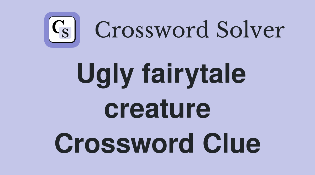 Ugly fairytale creature Crossword Clue