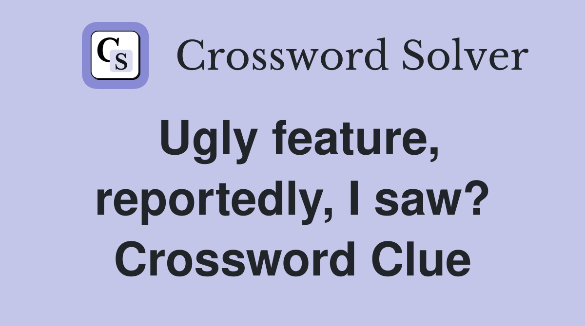 Ugly feature, reportedly, I saw? Crossword Clue