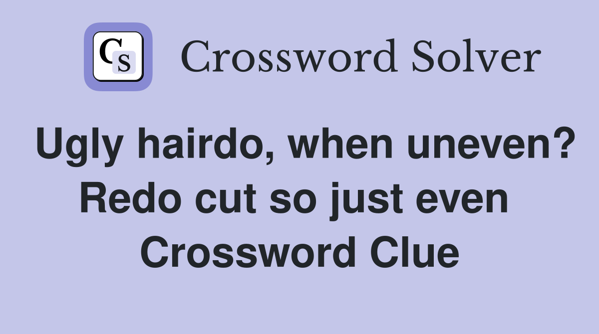 Ugly hairdo, when uneven? Redo cut so just even  Crossword Clue