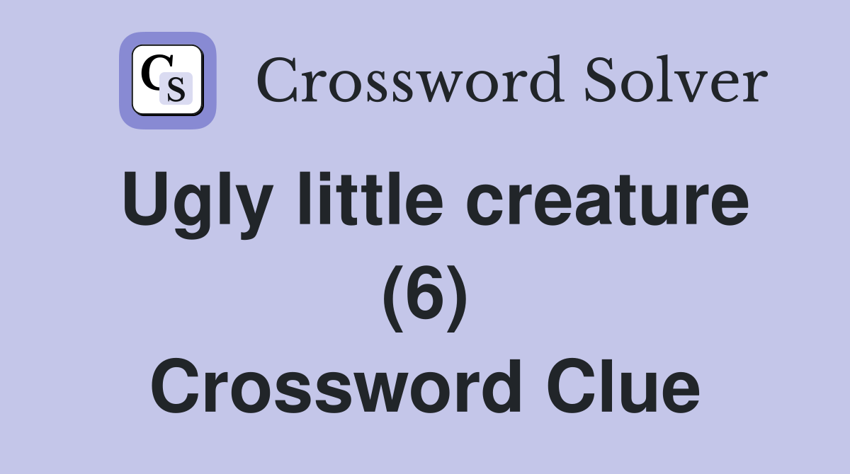 Ugly little creature (6) Crossword Clue