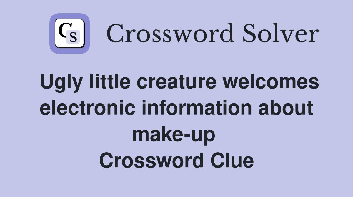 Ugly little creature welcomes electronic information about make-up  Crossword Clue