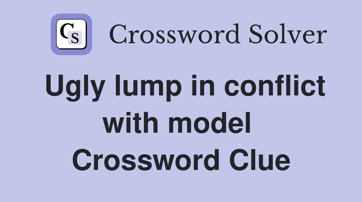 Ugly lump in conflict with model  Crossword Clue