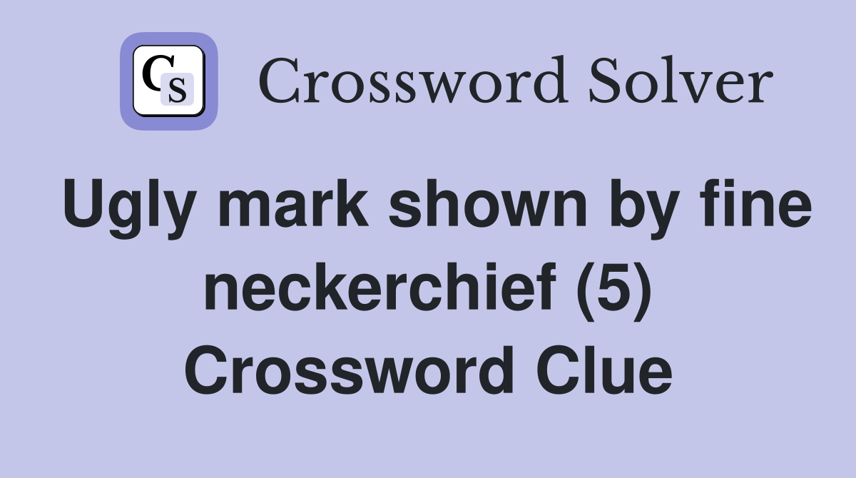 Ugly mark shown by fine neckerchief (5) Crossword Clue