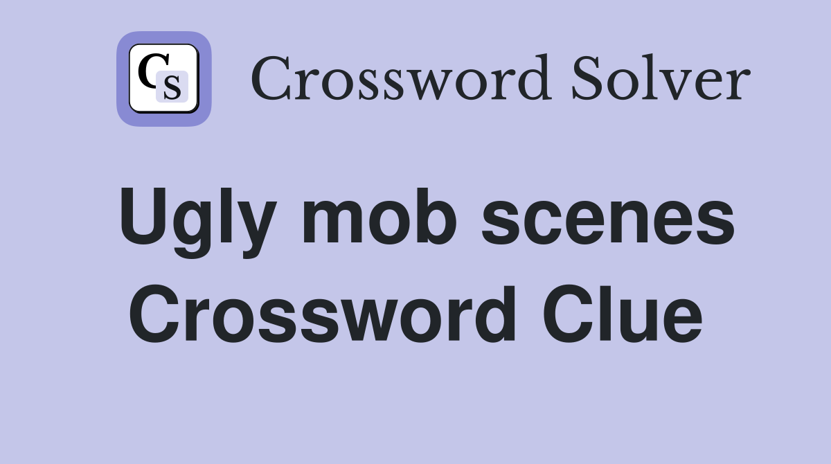 Ugly mob scenes Crossword Clue
