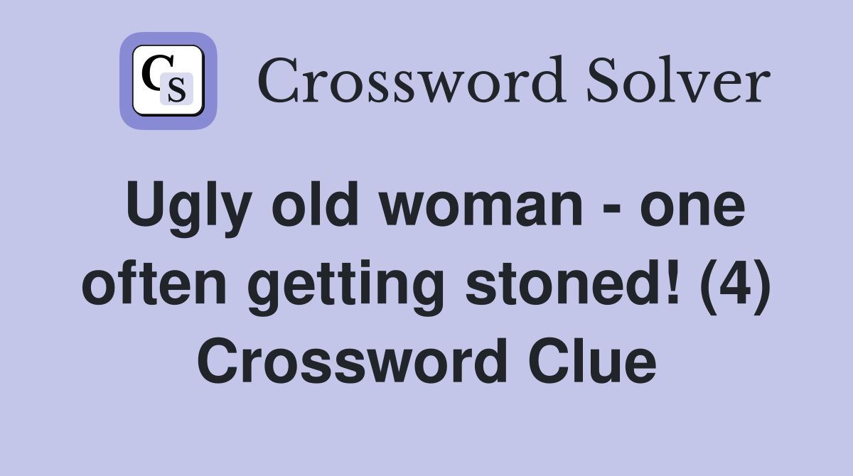 Ugly old woman - one often getting stoned! (4) Crossword Clue
