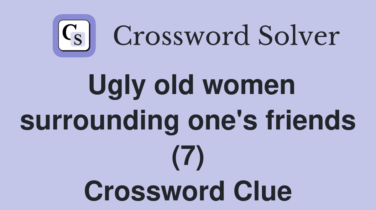 Ugly old women surrounding one's friends (7) Crossword Clue