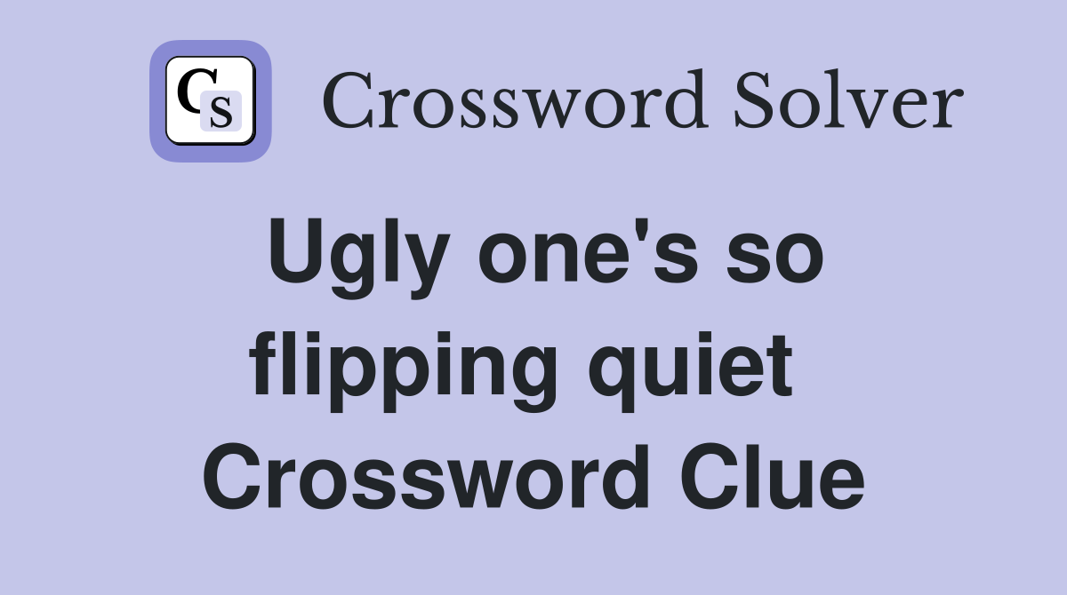 Ugly one's so flipping quiet  Crossword Clue