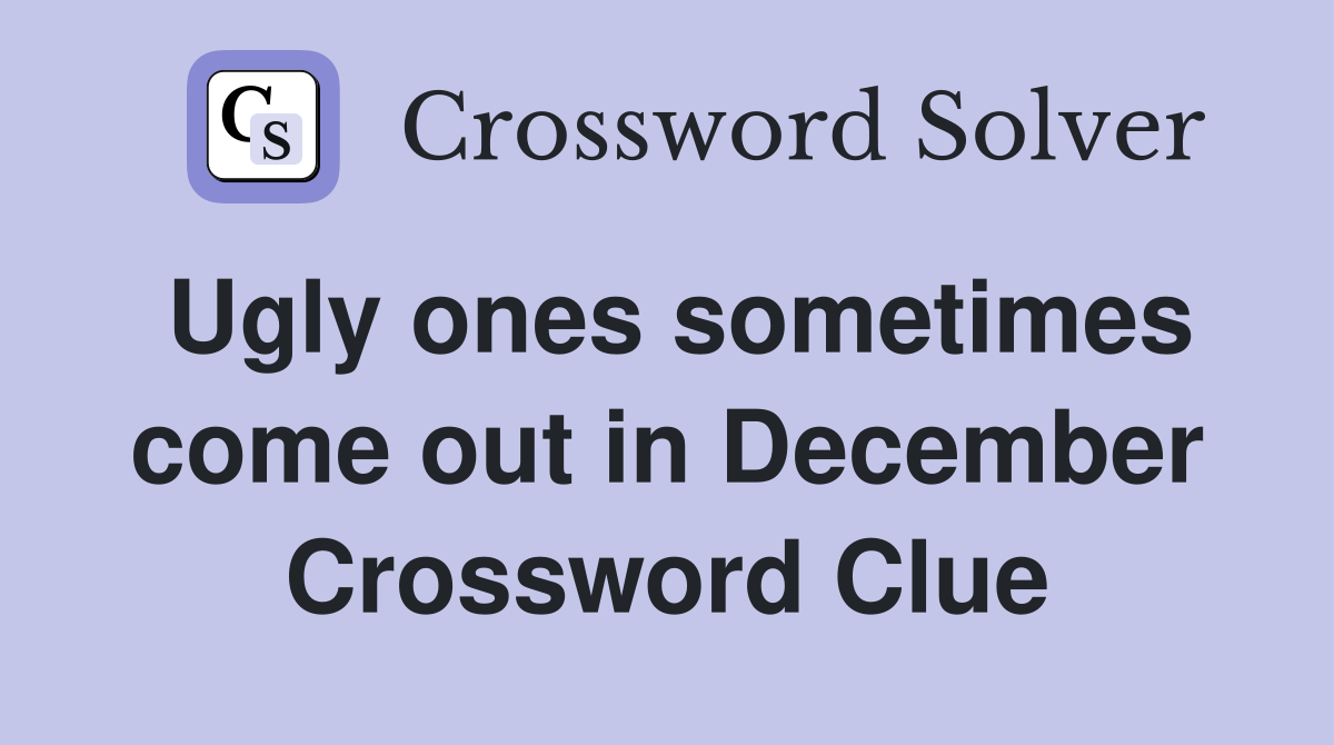 Ugly ones sometimes come out in December Crossword Clue