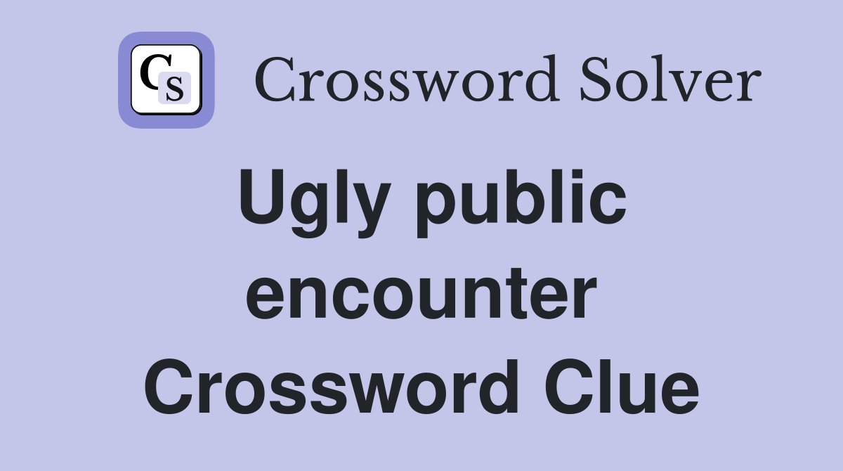 Ugly public encounter Crossword Clue