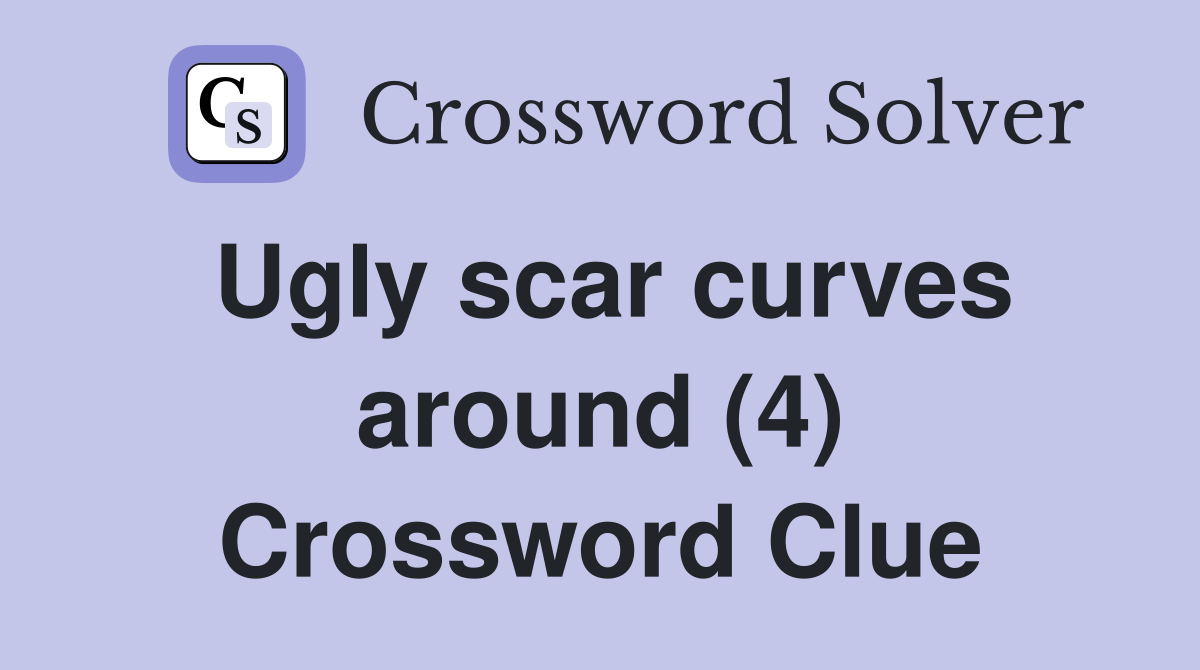 Ugly scar curves around (4) Crossword Clue