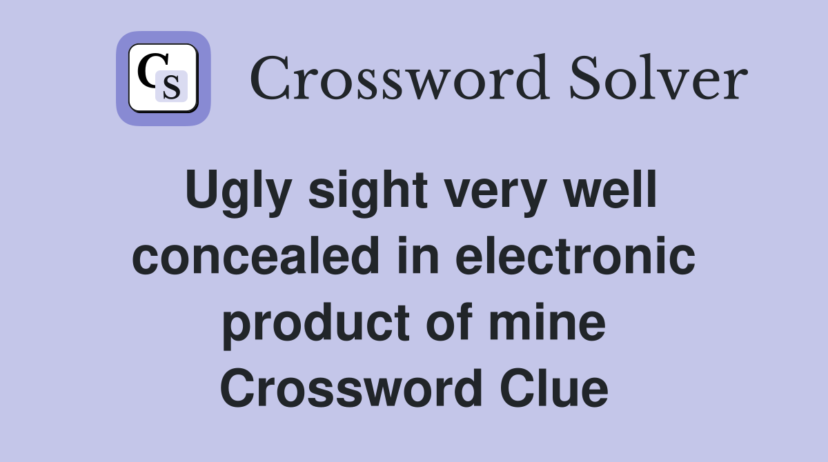 Ugly sight very well concealed in electronic product of mine Crossword Clue