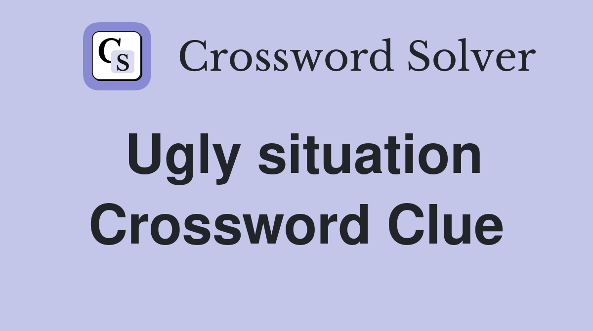 Ugly situation Crossword Clue
