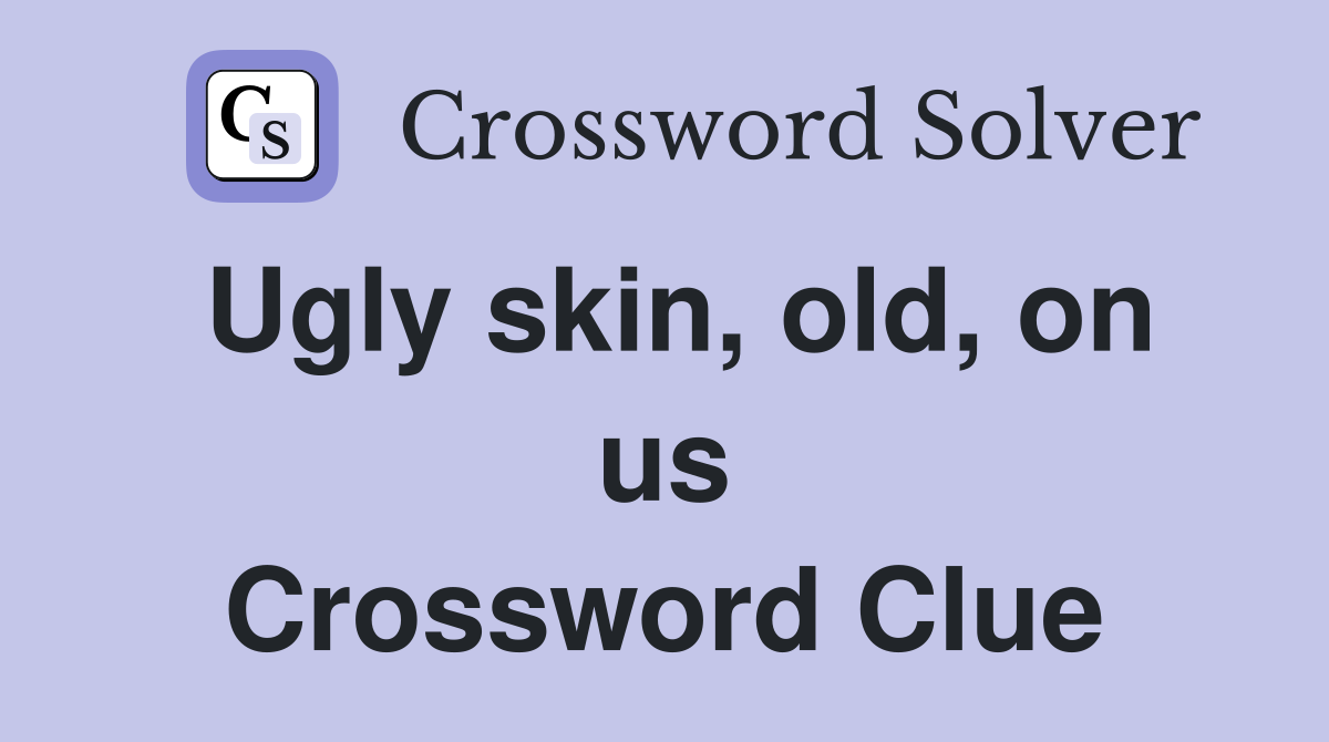 Ugly skin, old, on us Crossword Clue